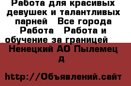 Работа для красивых девушек и талантливых парней - Все города Работа » Работа и обучение за границей   . Ненецкий АО,Пылемец д.